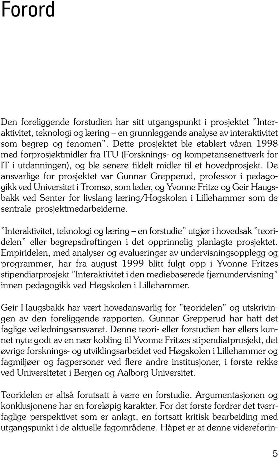 De ansvarlige for prosjektet var Gunnar Grepperud, professor i pedagogikk ved Universitet i Tromsø, som leder, og Yvonne Fritze og Geir Haugsbakk ved Senter for livslang læring/høgskolen i