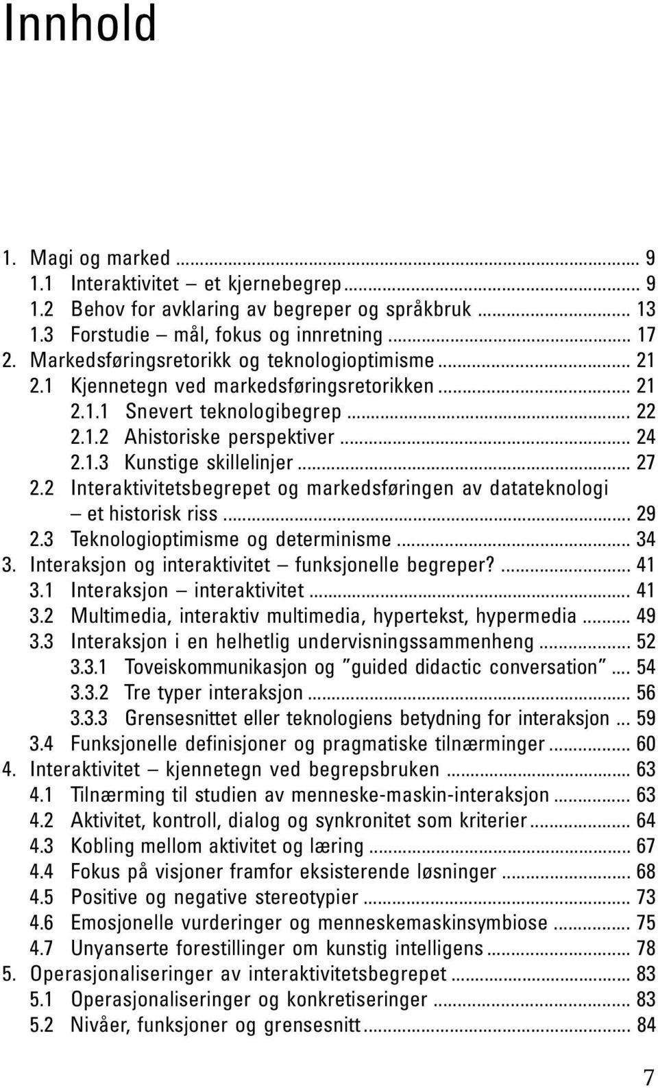 .. 27 2.2 Interaktivitetsbegrepet og markedsføringen av datateknologi et historisk riss... 29 2.3 Teknologioptimisme og determinisme... 34 3. Interaksjon og interaktivitet funksjonelle begreper?... 41 3.