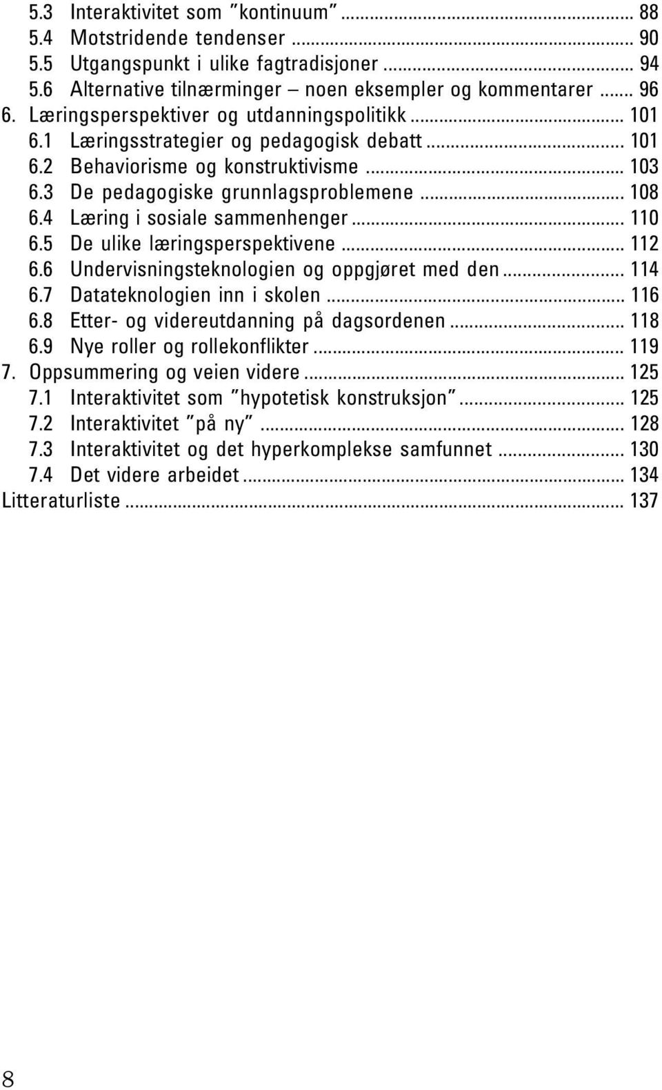 .. 103 6.3 De pedagogiske grunnlagsproblemene... 108 6.4 Læring i sosiale sammenhenger... 110 6.5 De ulike læringsperspektivene... 112 6.6 Undervisningsteknologien og oppgjøret med den... 114 6.