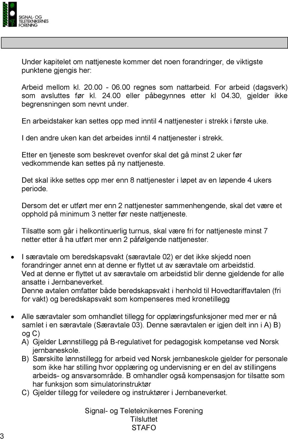 I den andre uken kan det arbeides inntil 4 nattjenester i strekk. Etter en tjeneste som beskrevet ovenfor skal det gå minst 2 uker før vedkommende kan settes på ny nattjeneste.