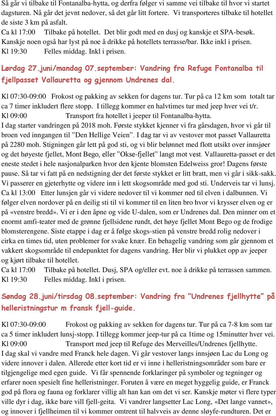 Kanskje noen også har lyst på noe å drikke på hotellets terrasse/bar. Ikke inkl i prisen. Kl 19:30 Felles middag. Inkl i prisen. Lørdag 27.juni/mandag 07.