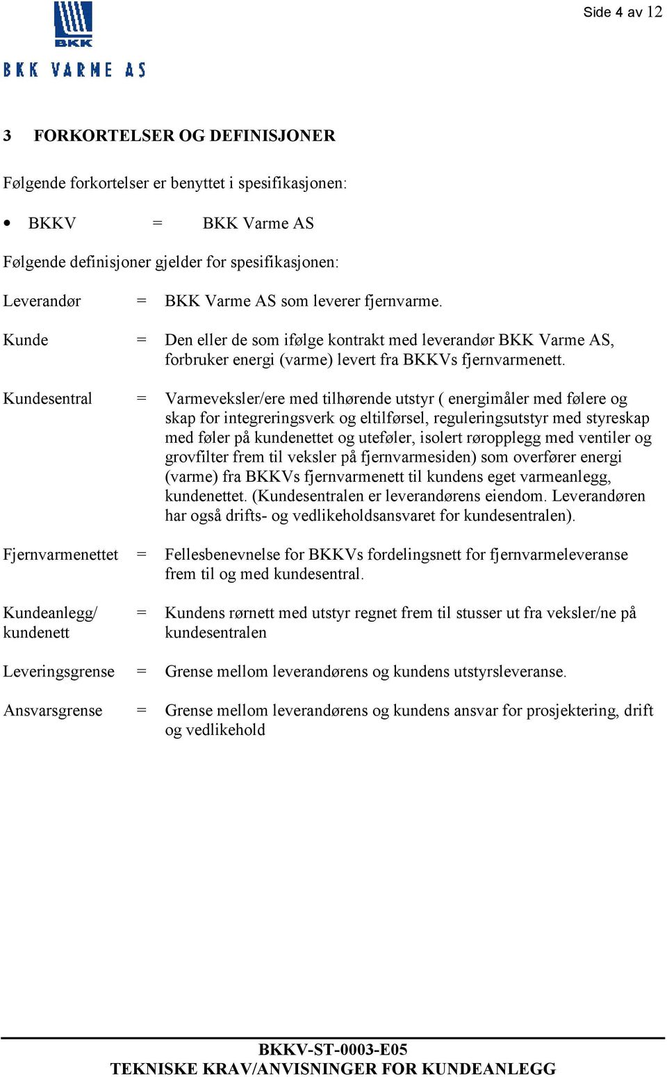 Kundesentral = Varmeveksler/ere med tilhørende utstyr ( energimåler med følere og skap for integreringsverk og eltilførsel, reguleringsutstyr med styreskap med føler på kundenettet og uteføler,