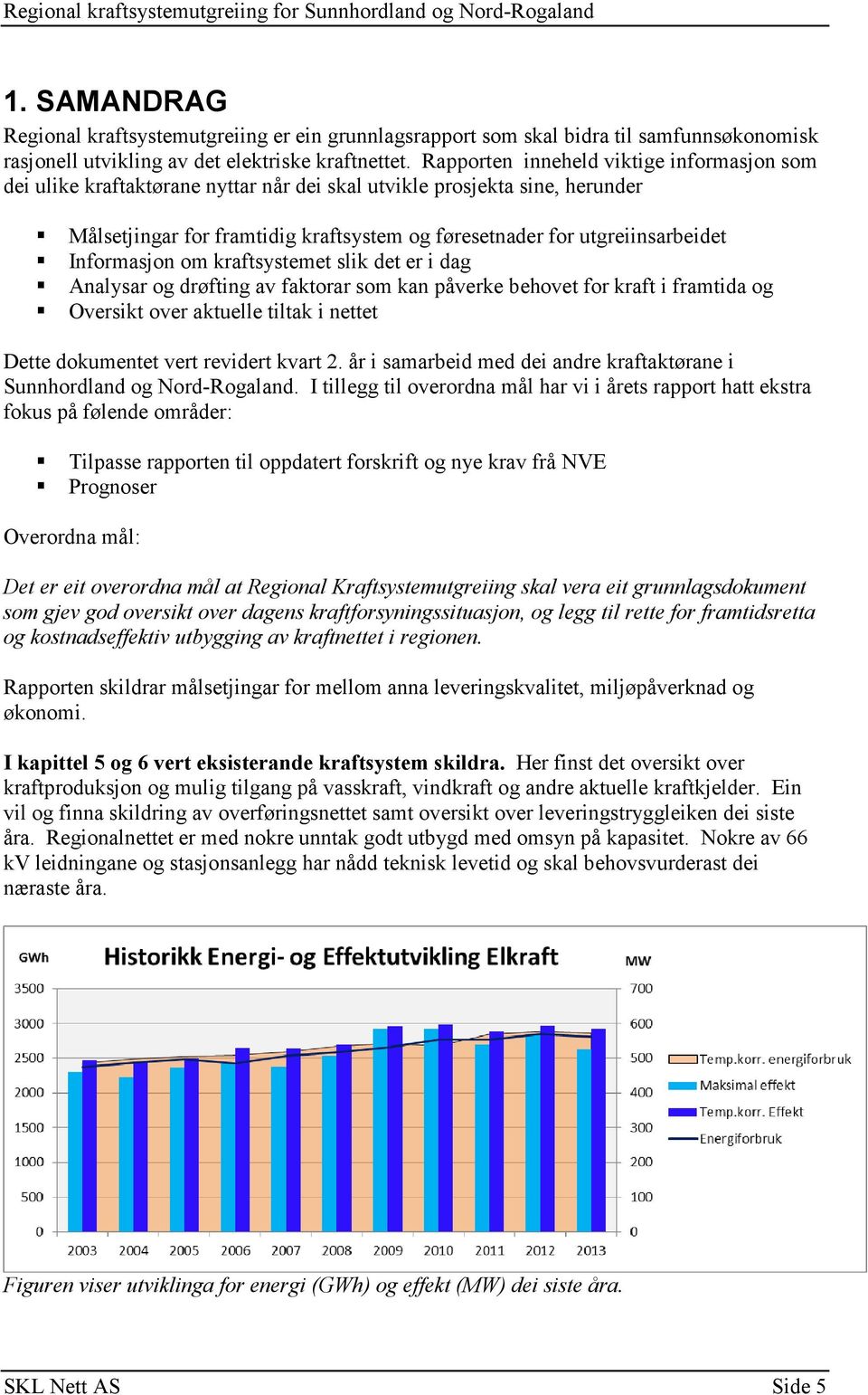 Informasjon om kraftsystemet slik det er i dag Analysar og drøfting av faktorar som kan påverke behovet for kraft i framtida og Oversikt over aktuelle tiltak i nettet Dette dokumentet vert revidert