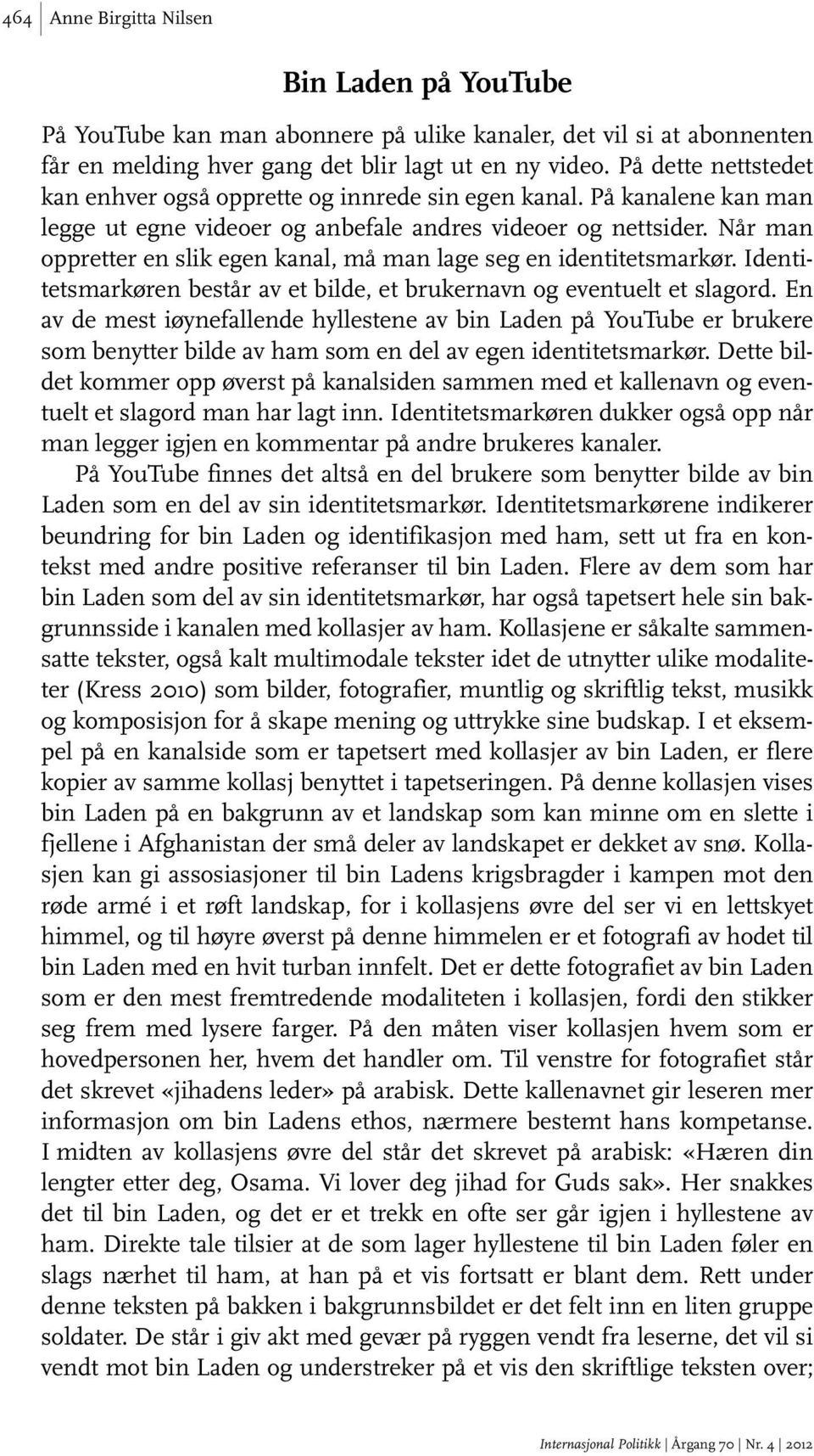 Når man oppretter en slik egen kanal, må man lage seg en identitetsmarkør. Identitetsmarkøren består av et bilde, et brukernavn og eventuelt et slagord.