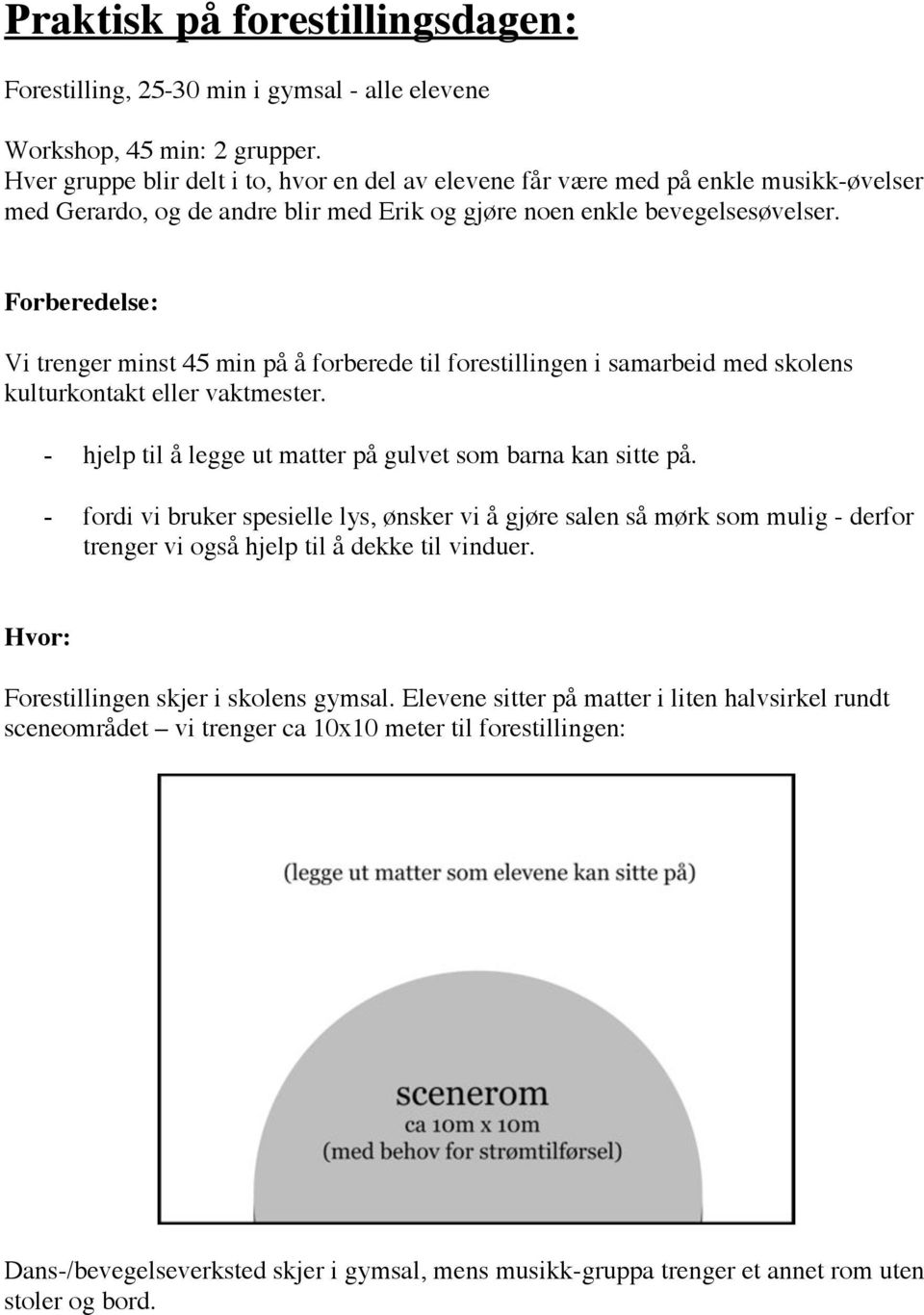 Forberedelse: Vi trenger minst 45 min på å forberede til forestillingen i samarbeid med skolens kulturkontakt eller vaktmester. - hjelp til å legge ut matter på gulvet som barna kan sitte på.