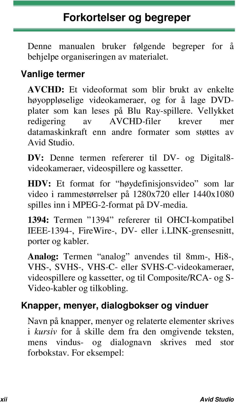 Vellykket redigering av AVCHD-filer krever mer datamaskinkraft enn andre formater som støttes av Avid Studio. DV: Denne termen refererer til DV- og Digital8- videokameraer, videospillere og kassetter.