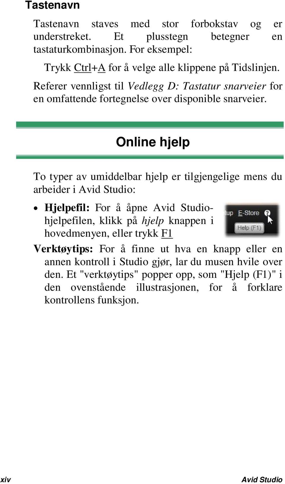 Online hjelp To typer av umiddelbar hjelp er tilgjengelige mens du arbeider i Avid Studio: Hjelpefil: For å åpne Avid Studiohjelpefilen, klikk på hjelp knappen i hovedmenyen, eller