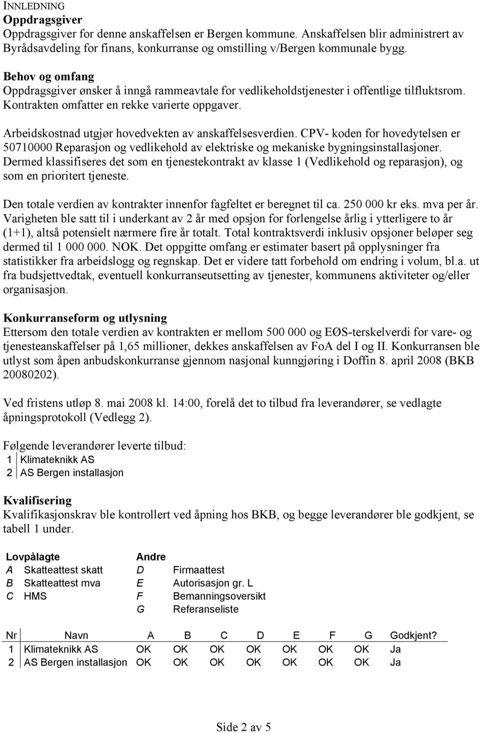 Arbeidskostnad utgjør hovedvekten av anskaffelsesverdien. CPV- koden for hovedytelsen er 50710000 Reparasjon og vedlikehold av elektriske og mekaniske bygningsinstallasjoner.