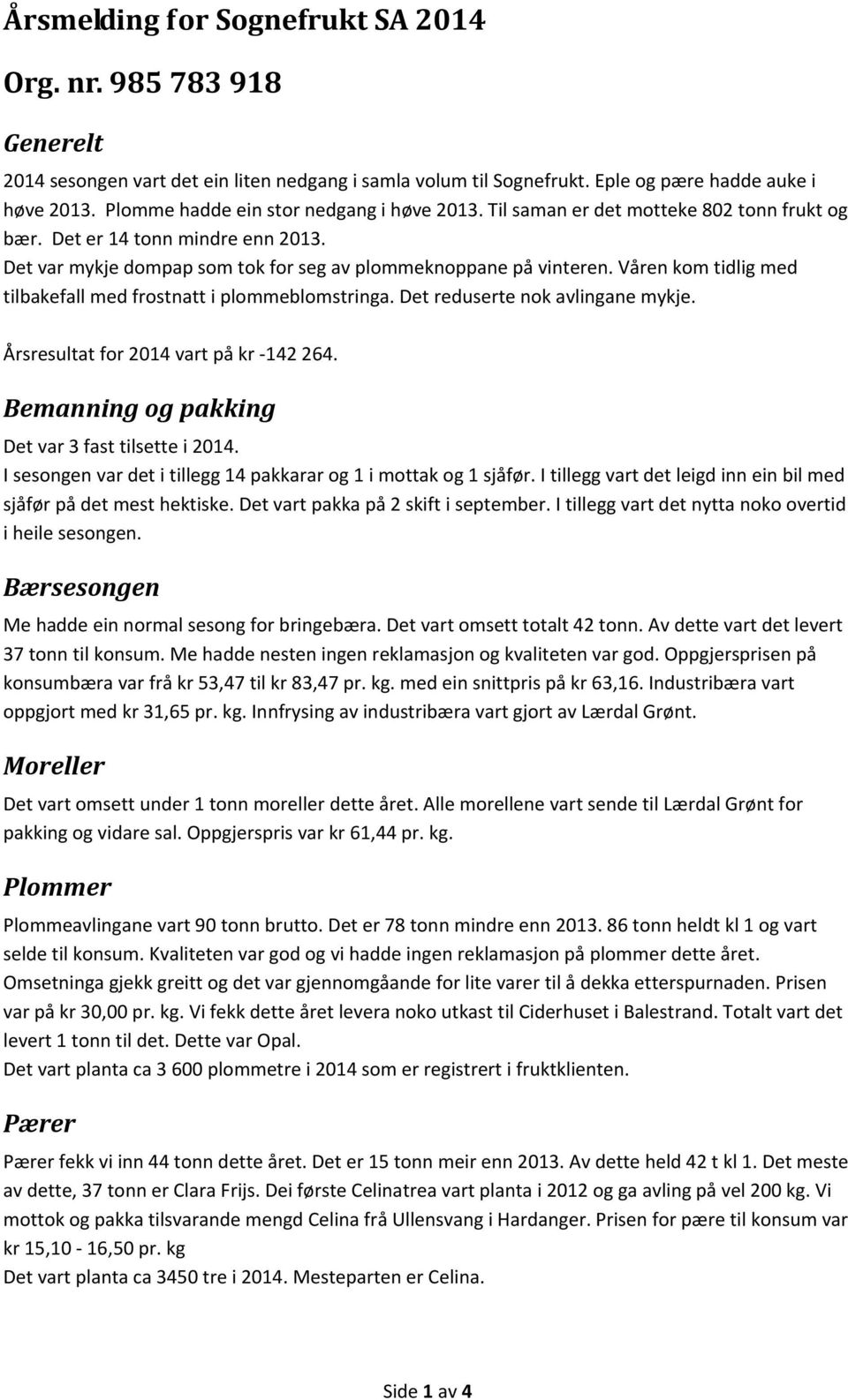 Våren kom tidlig med tilbakefall med frostnatt i plommeblomstringa. Det reduserte nok avlingane mykje. Årsresultat for 2014 vart på kr 142 264. Bemanning og pakking Det var 3 fast tilsette i 2014.