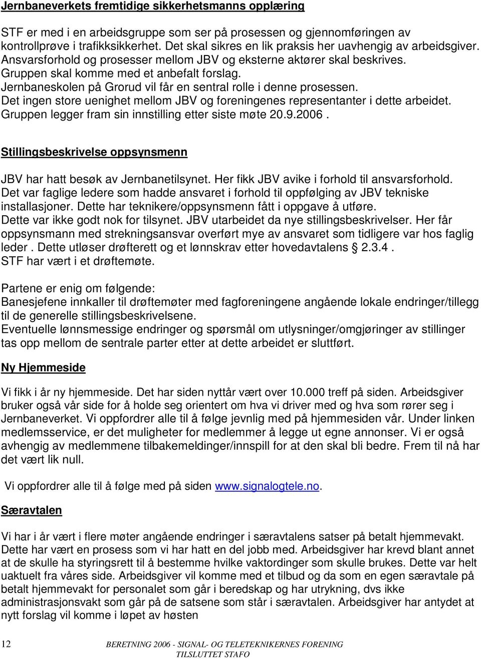 Jernbaneskolen på Grorud vil får en sentral rolle i denne prosessen. Det ingen store uenighet mellom JBV og foreningenes representanter i dette arbeidet.