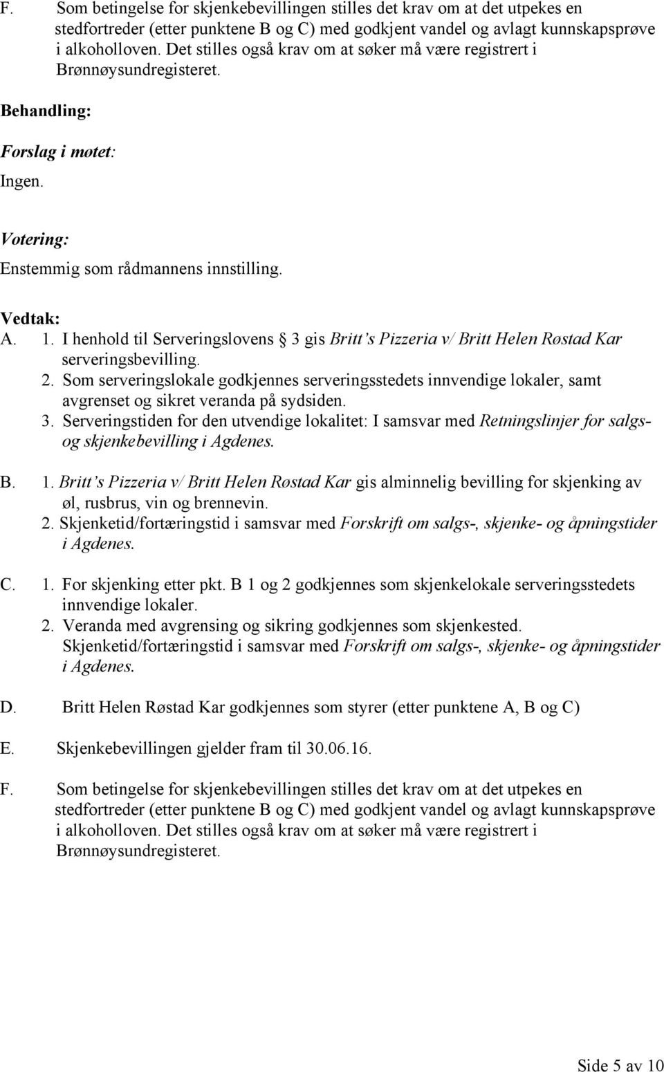 I henhold til Serveringslovens 3 gis Britt s Pizzeria v/ Britt Helen Røstad Kar serveringsbevilling. 2.