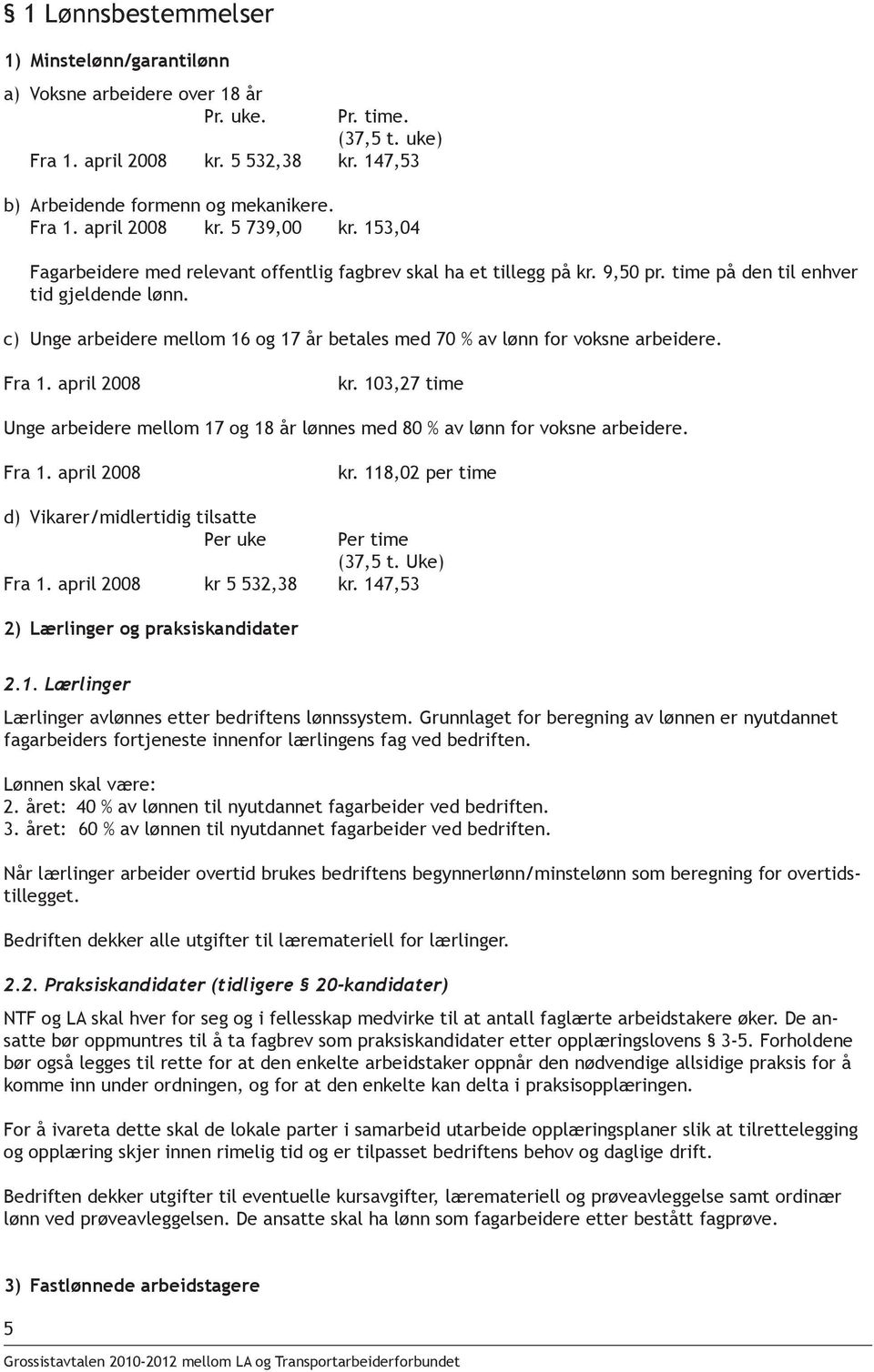 c) Unge arbeidere mellom 16 og 17 år betales med 70 % av lønn for voksne arbeidere. Fra 1. april 2008 kr. 103,27 time Unge arbeidere mellom 17 og 18 år lønnes med 80 % av lønn for voksne arbeidere.