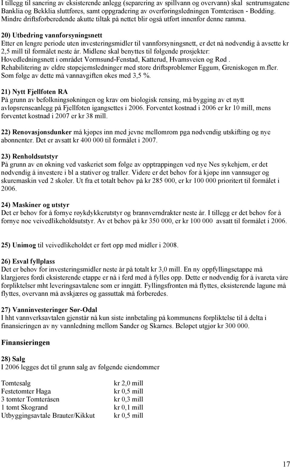 20) Utbedring vannforsyningsnett Etter en lengre periode uten investeringsmidler til vannforsyningsnett, er det nå nødvendig å avsette kr 2,5 mill til formålet neste år.