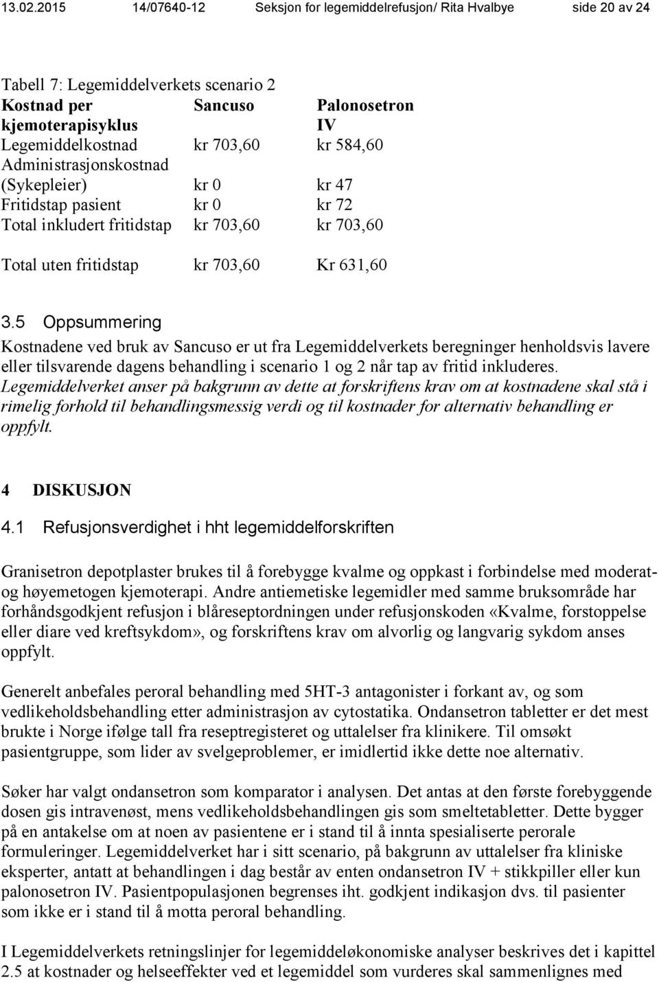 Administrasjonskostnad (Sykepleier) Fritidstap pasient kr 703,60 kr 0 kr 0 kr 584,60 kr 47 kr 72 Total inkludert fritidstap kr 703,60 kr 703,60 Total uten fritidstap kr 703,60 Kr 631,60 3.