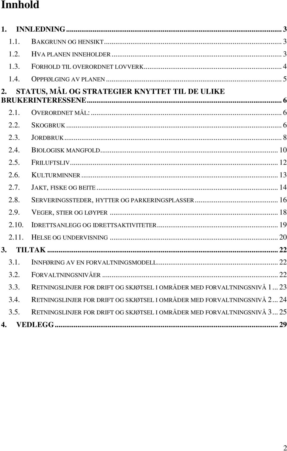 .. 13 2.7. JAKT, FISKE OG BEITE... 14 2.8. SERVERINGSSTEDER, HYTTER OG PARKERINGSPLASSER... 16 2.9. VEGER, STIER OG LØYPER... 18 2.10. IDRETTSANLEGG OG IDRETTSAKTIVITETER... 19 2.11.