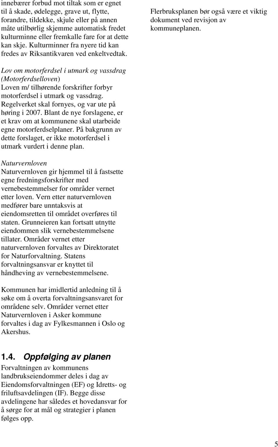 Lov om motorferdsel i utmark og vassdrag (Motorferdselloven) Loven m/ tilhørende forskrifter forbyr motorferdsel i utmark og vassdrag. Regelverket skal fornyes, og var ute på høring i 2007.