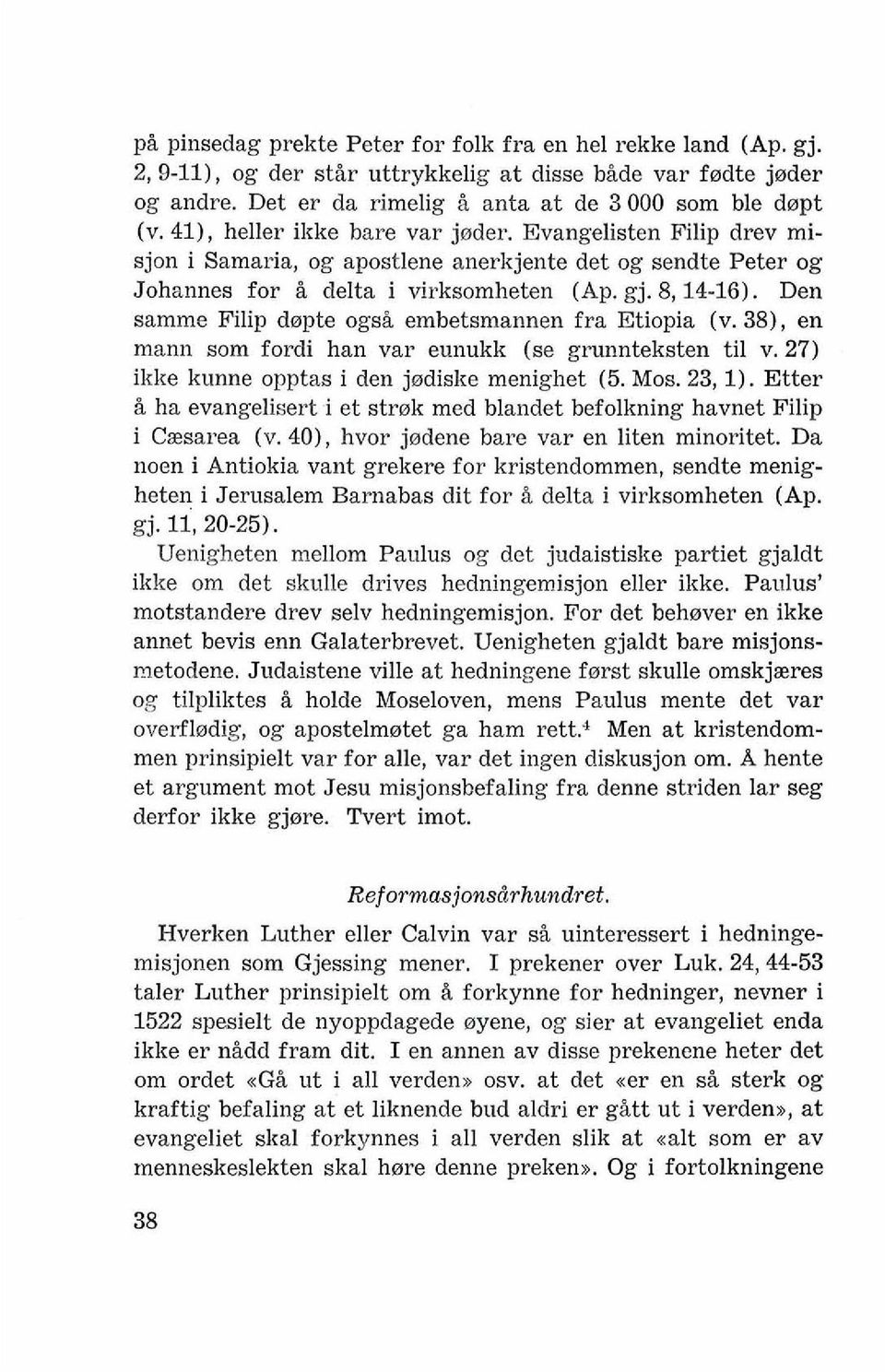 Den samme Filip dopte ogsi embetsmannen fra Etiopia (v. 381, en mann som fordi han var eunukk (se grunnteksten ti1 v. 27) ikke kunne opptas i den jodiske menighet (5. Mos. 23,l).