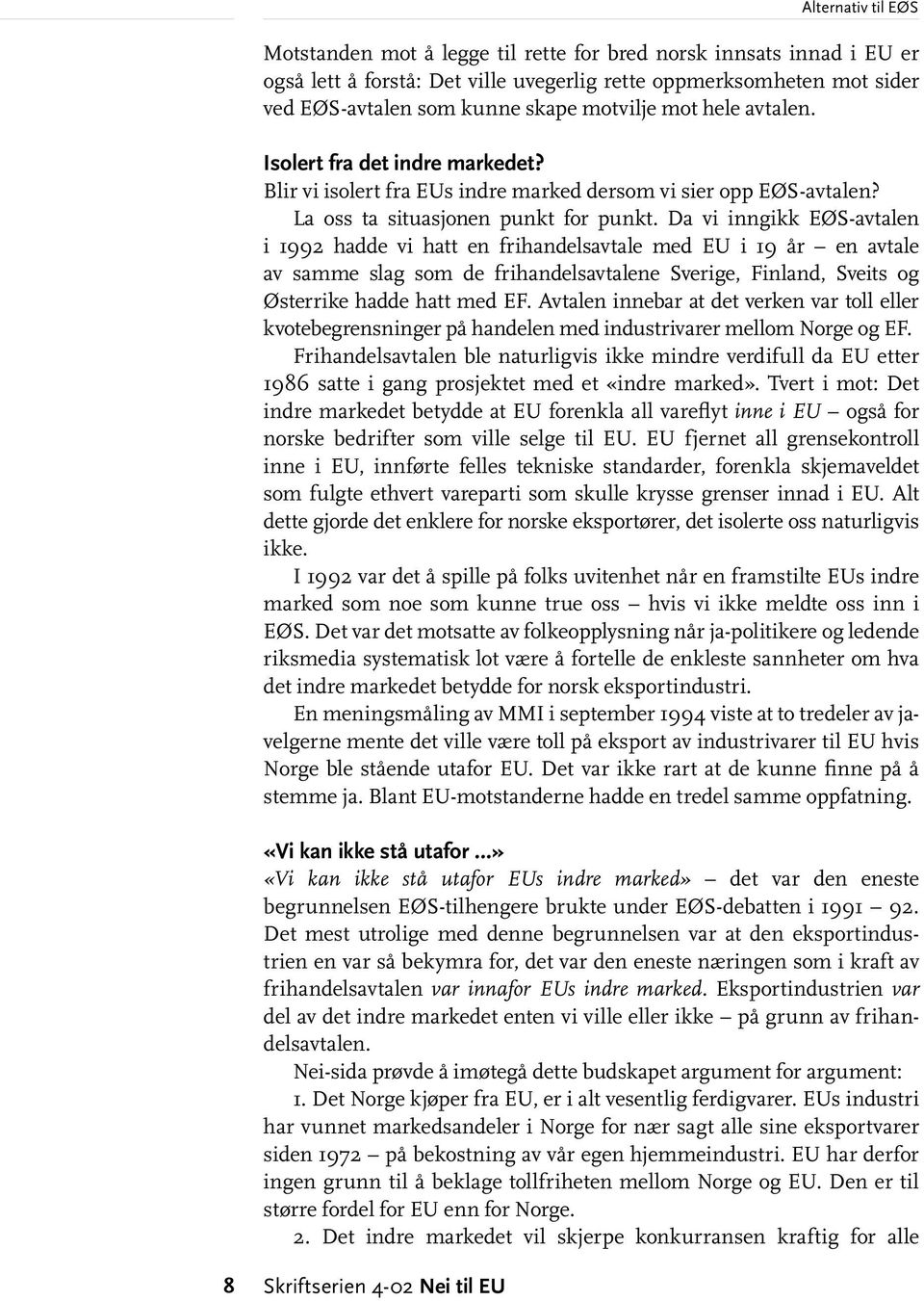 Da vi inngikk EØS-avtalen i 1992 hadde vi hatt en frihandelsavtale med EU i 19 år en avtale av samme slag som de frihandelsavtalene Sverige, Finland, Sveits og Østerrike hadde hatt med EF.