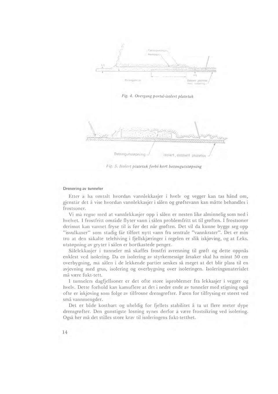 Isolert platetak forbi kort betongutstøpning Drenering av tunneler Etter a ha omtalt hvordan vannlekkasjer i hvelv og vegger kan tas hånd om, gjenstår det å vise hvordan vannlekkasjer i sålen og