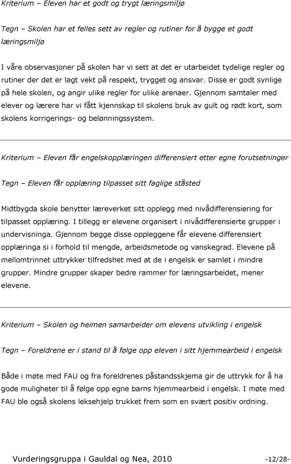 Gjennom samtaler med elever og lærere har vi fått kjennskap til skolens bruk av gult og rødt kort, som skolens korrigerings- og belønningssystem.