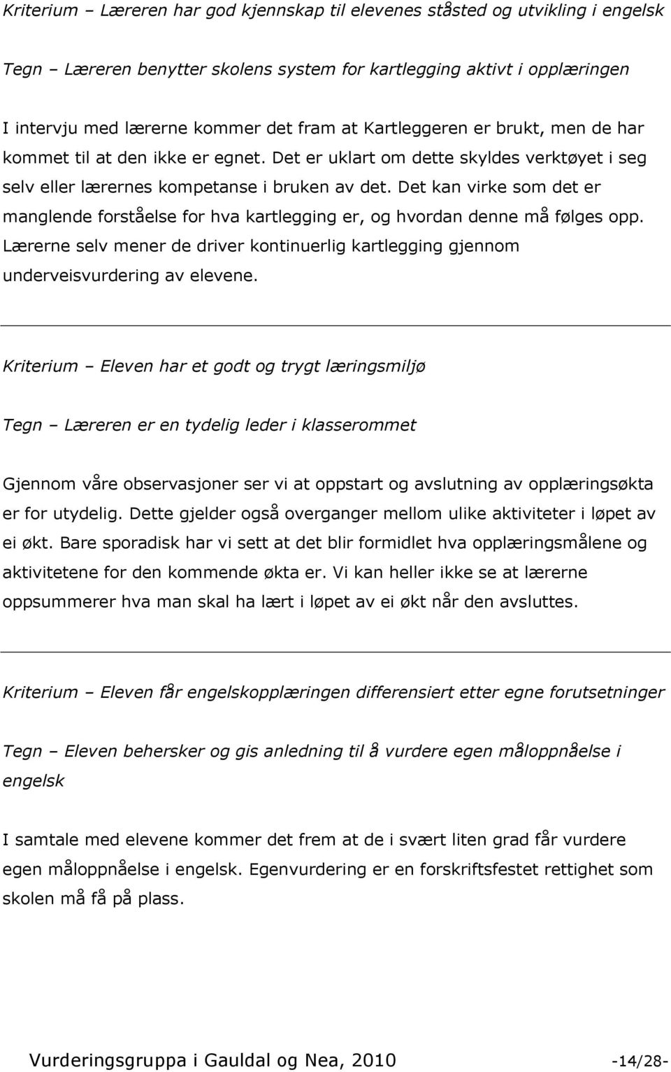 Det kan virke som det er manglende forståelse for hva kartlegging er, og hvordan denne må følges opp. Lærerne selv mener de driver kontinuerlig kartlegging gjennom underveisvurdering av elevene.