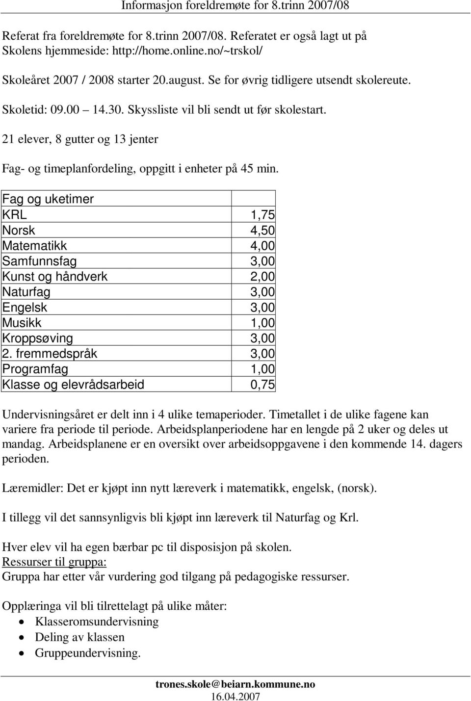 Fag og uketimer KRL 1,75 Norsk 4,50 Matematikk 4,00 Samfunnsfag 3,00 Kunst og håndverk 2,00 Naturfag 3,00 Engelsk 3,00 Musikk 1,00 Kroppsøving 3,00 2.