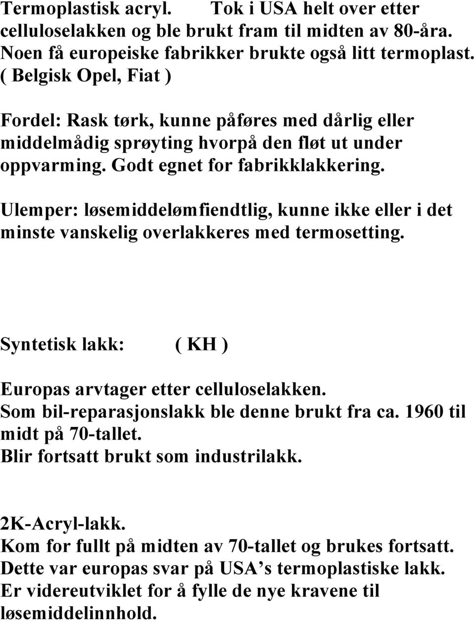 Ulemper: løsemiddelømfiendtlig, kunne ikke eller i det minste vanskelig overlakkeres med termosetting. Syntetisk lakk: ( KH ) Europas arvtager etter celluloselakken.