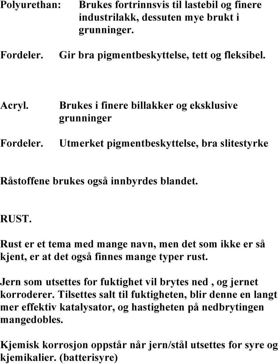 Brukes i finere billakker og eksklusive grunninger Utmerket pigmentbeskyttelse, bra slitestyrke Råstoffene brukes også innbyrdes blandet. RUST.