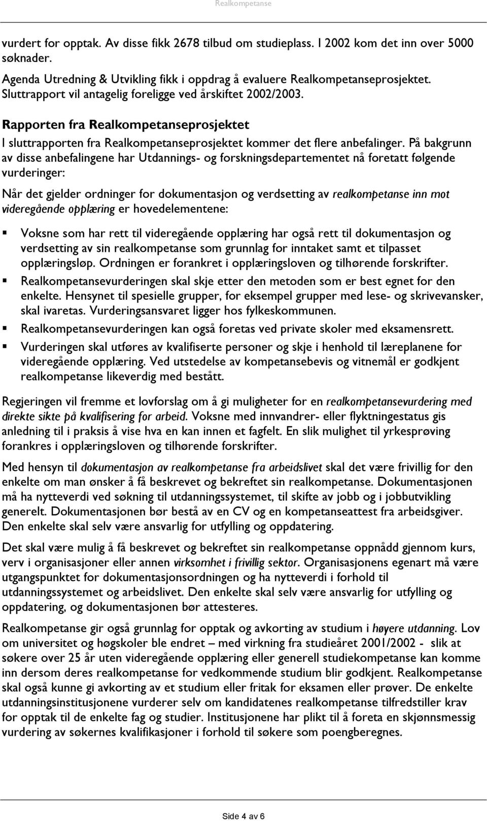 På bakgrunn av disse anbefalingene har Utdannings- og forskningsdepartementet nå foretatt følgende vurderinger: Når det gjelder ordninger for dokumentasjon og verdsetting av realkompetanse inn mot