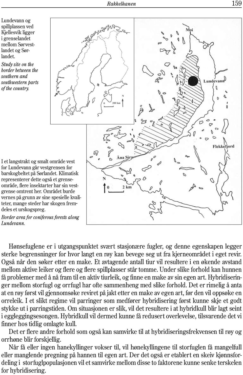 Området burde vernes på grunn av sine spesielle kvaliteter, mange steder har skogen fremdeles et urskogspreg. Border area for coniferous forests along Lundevann.