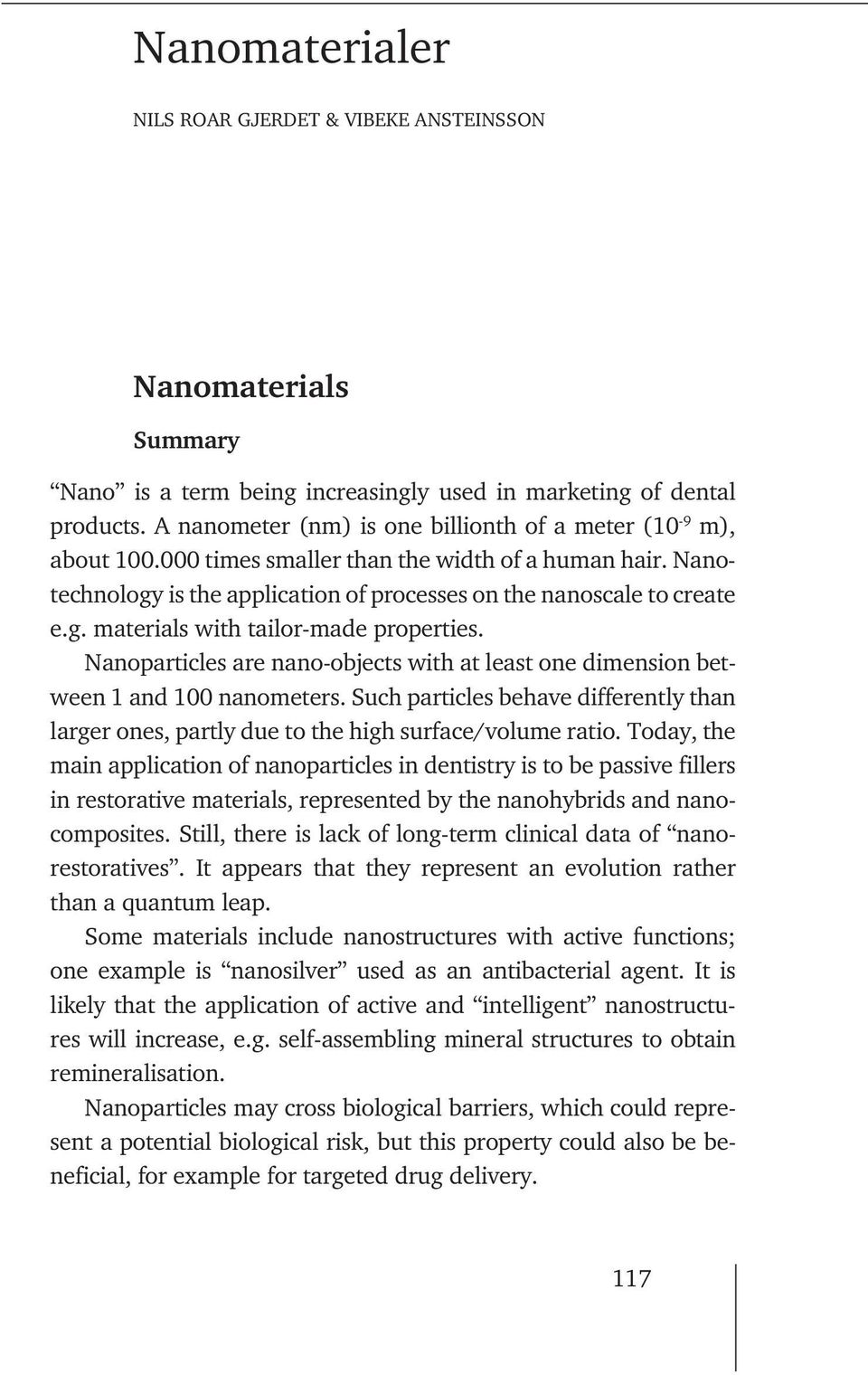 Nanoparticles are nano-objects with at least one dimension between 1 and 100 nanometers. Such particles behave differently than larger ones, partly due to the high surface/volume ratio.