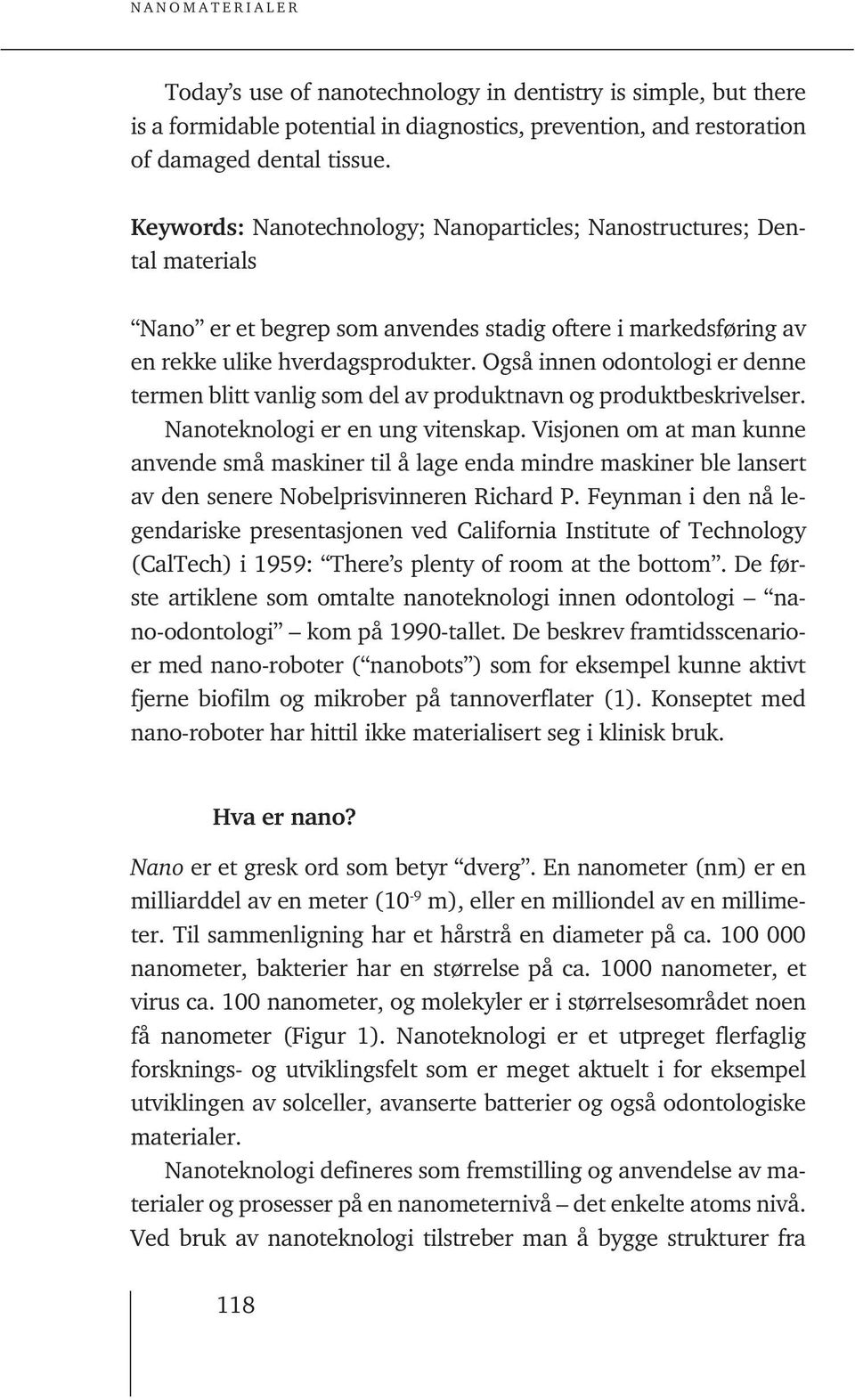 Også innen odontologi er denne termen blitt vanlig som del av produktnavn og produktbeskrivelser. Nanoteknologi er en ung vitenskap.