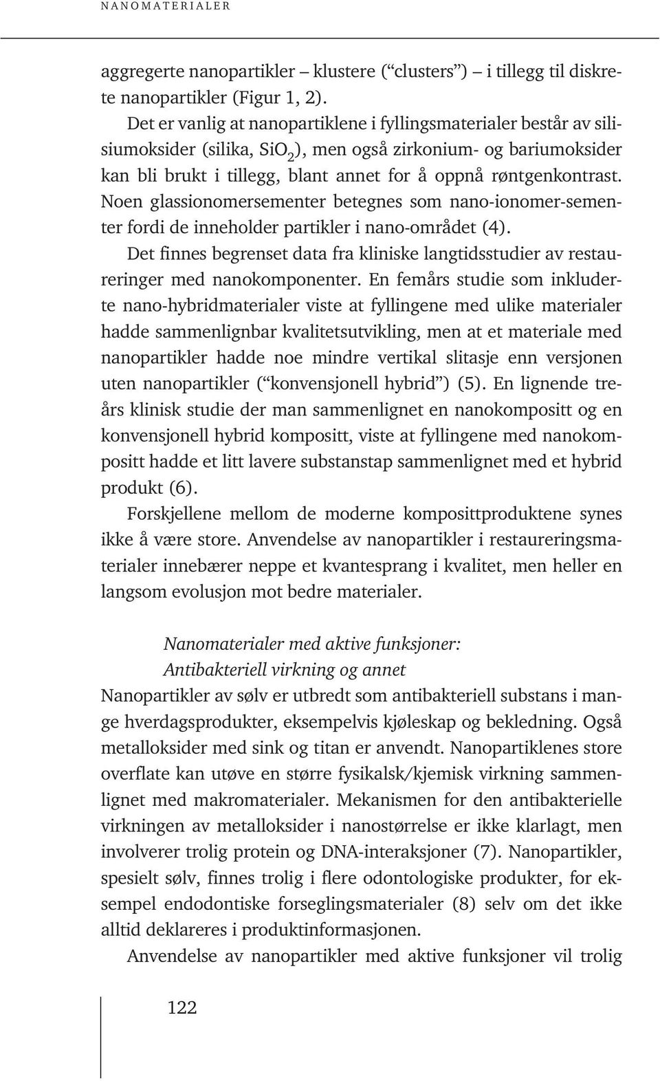 Noen glassionomersementer betegnes som nano-ionomer-sementer fordi de inneholder partikler i nano-området (4).