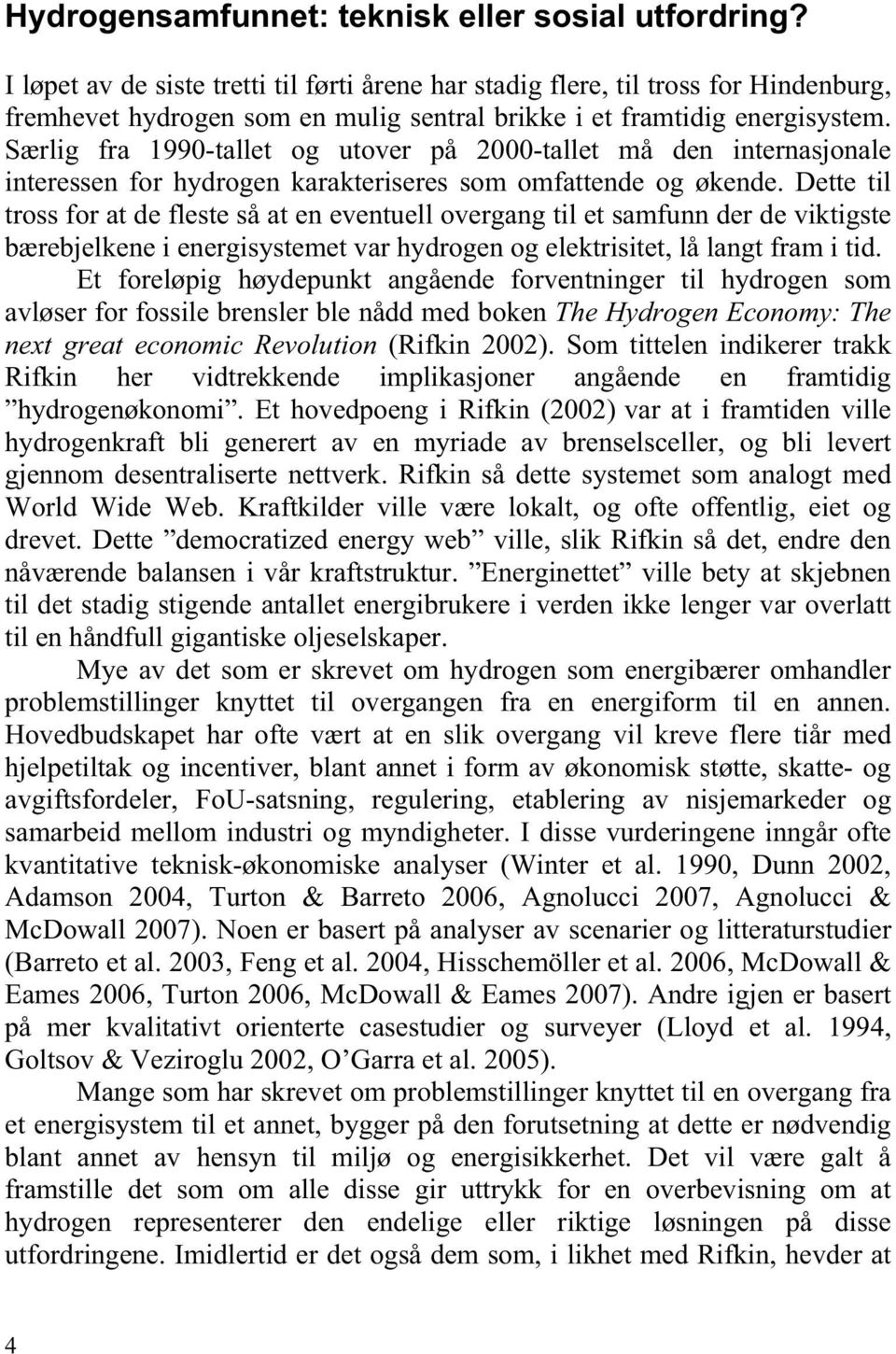 Særlig fra 1990-tallet og utover på 2000-tallet må den internasjonale interessen for hydrogen karakteriseres som omfattende og økende.