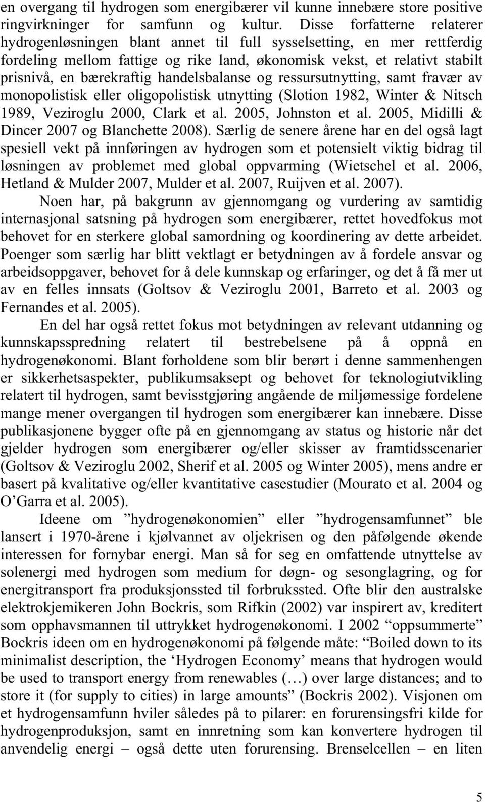 bærekraftig handelsbalanse og ressursutnytting, samt fravær av monopolistisk eller oligopolistisk utnytting (Slotion 1982, Winter & Nitsch 1989, Veziroglu 2000, Clark et al. 2005, Johnston et al.