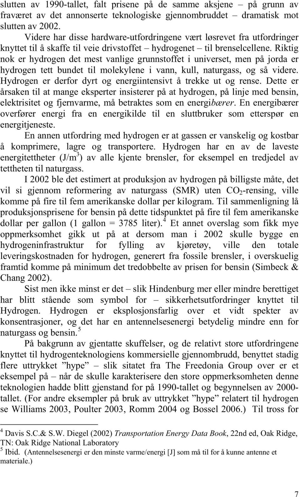 Riktig nok er hydrogen det mest vanlige grunnstoffet i universet, men på jorda er hydrogen tett bundet til molekylene i vann, kull, naturgass, og så videre.