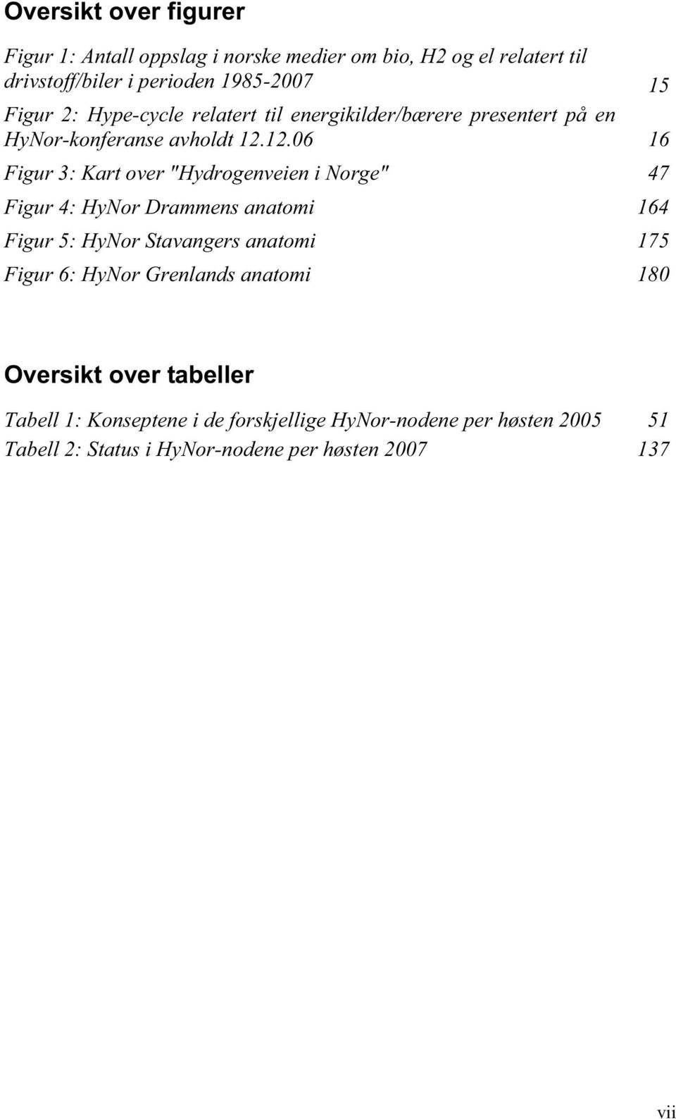 12.06 16 Figur 3: Kart over "Hydrogenveien i Norge" 47 Figur 4: HyNor Drammens anatomi 164 Figur 5: HyNor Stavangers anatomi 175 Figur