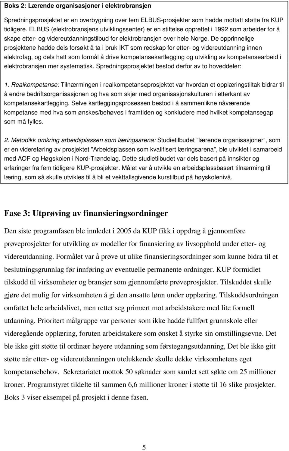 De opprinnelige prosjektene hadde dels forsøkt å ta i bruk IKT som redskap for etter- og videreutdanning innen elektrofag, og dels hatt som formål å drive kompetansekartlegging og utvikling av