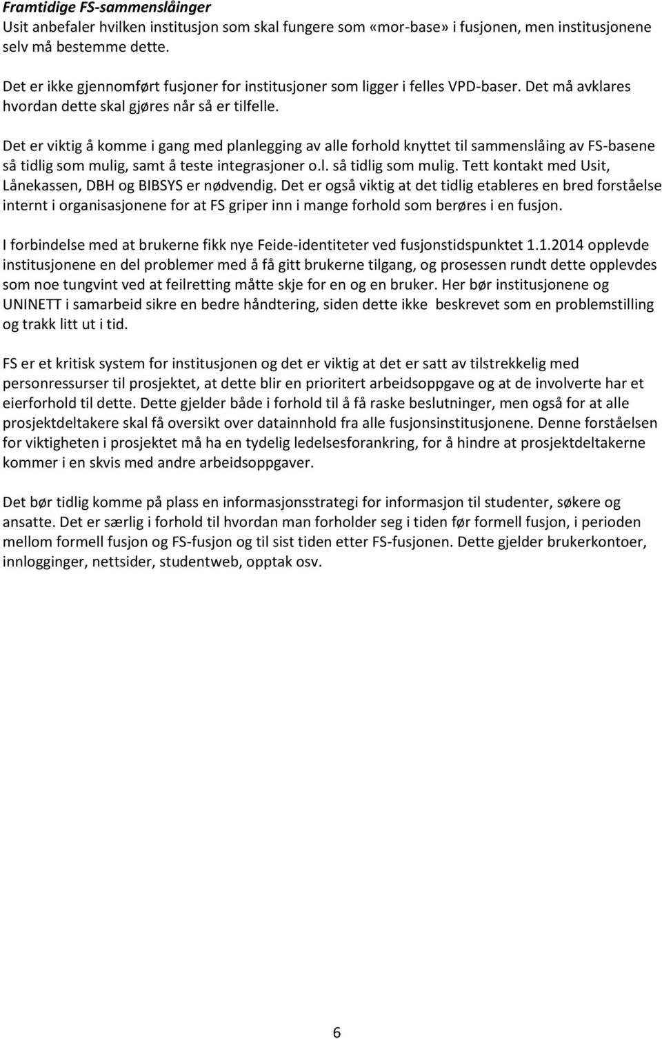 Det er viktig å komme i gang med planlegging av alle forhold knyttet til sammenslåing av FS-basene så tidlig som mulig, samt å teste integrasjoner o.l. så tidlig som mulig. Tett kontakt med Usit, Lånekassen, DBH og BIBSYS er nødvendig.