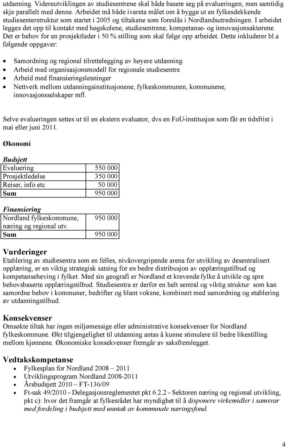 I arbeidet legges det opp til kontakt med høgskolene, studiesentrene, kompetanse- og innovasjonsaktørene. Det er behov for en prosjektleder i 50 % stilling som skal følge opp arbeidet.