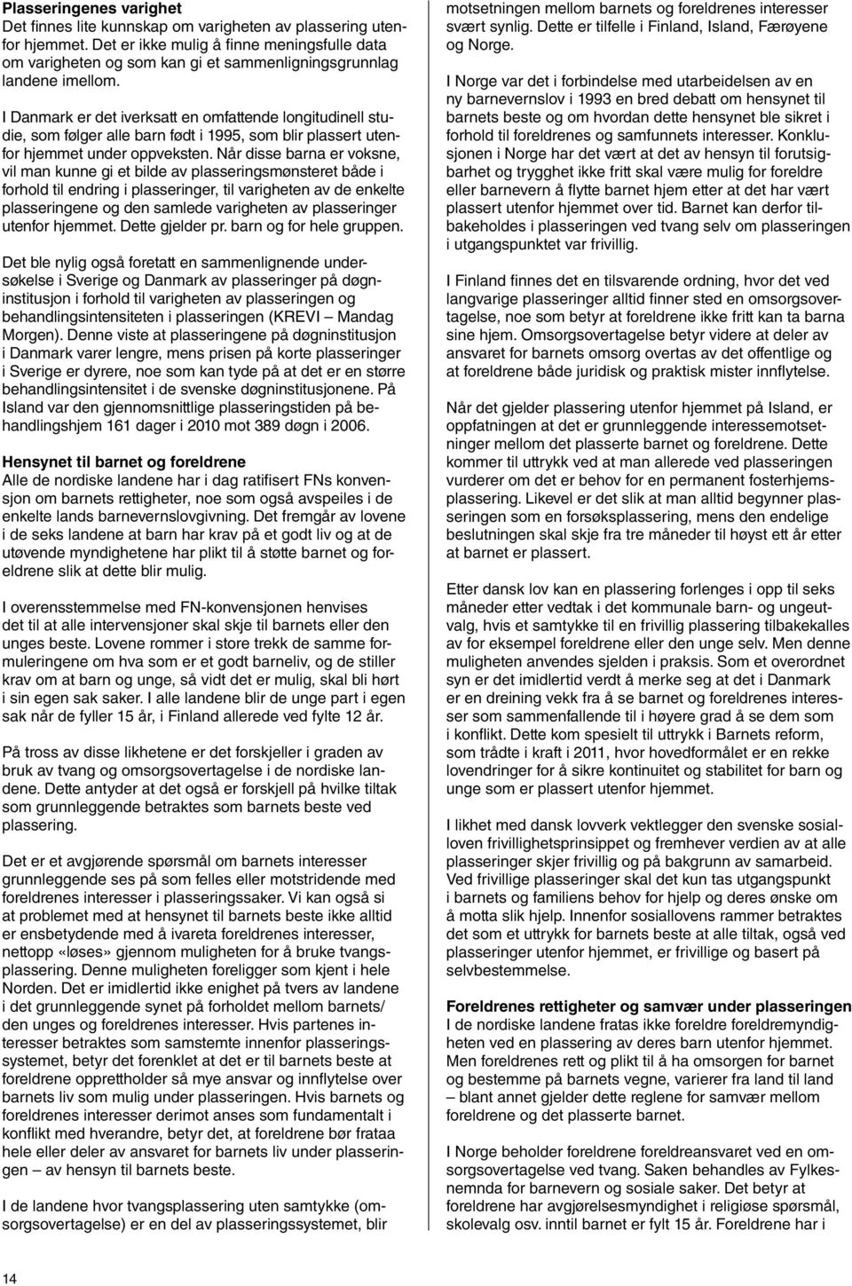 I Danmark er det iverksatt en omfattende longitudinell studie, som følger alle barn født i 1995, som blir plassert utenfor hjemmet under oppveksten.