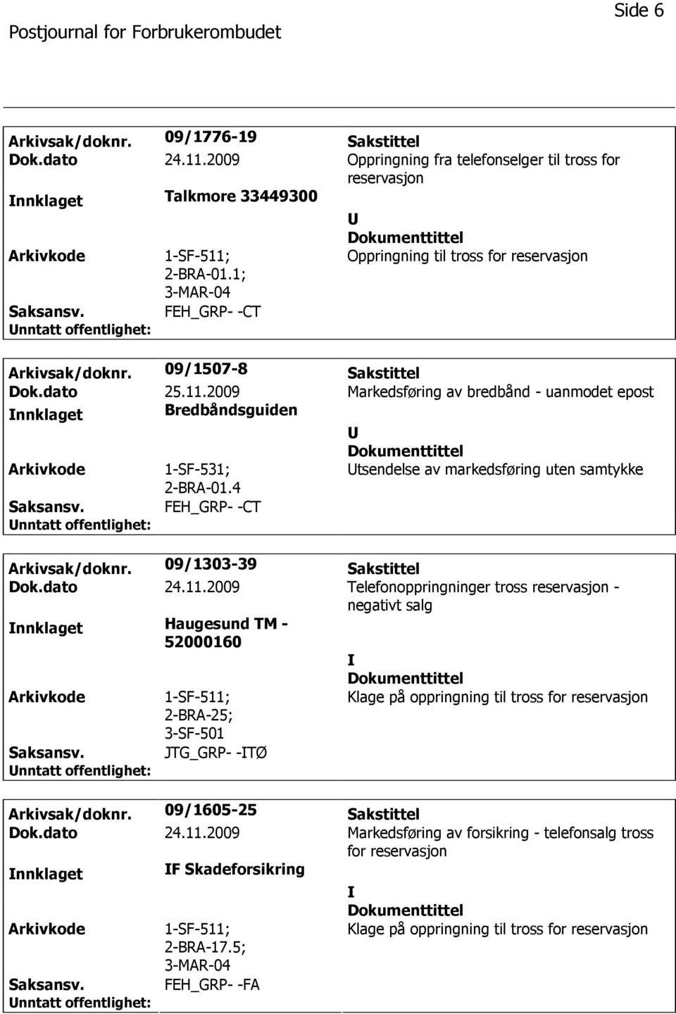 2009 Markedsføring av bredbånd - uanmodet epost nnklaget Bredbåndsguiden 1-SF-531; 2-BRA-01.4 tsendelse av markedsføring uten samtykke FEH_GRP- -CT Arkivsak/doknr. 09/1303-39 Sakstittel Dok.dato 24.