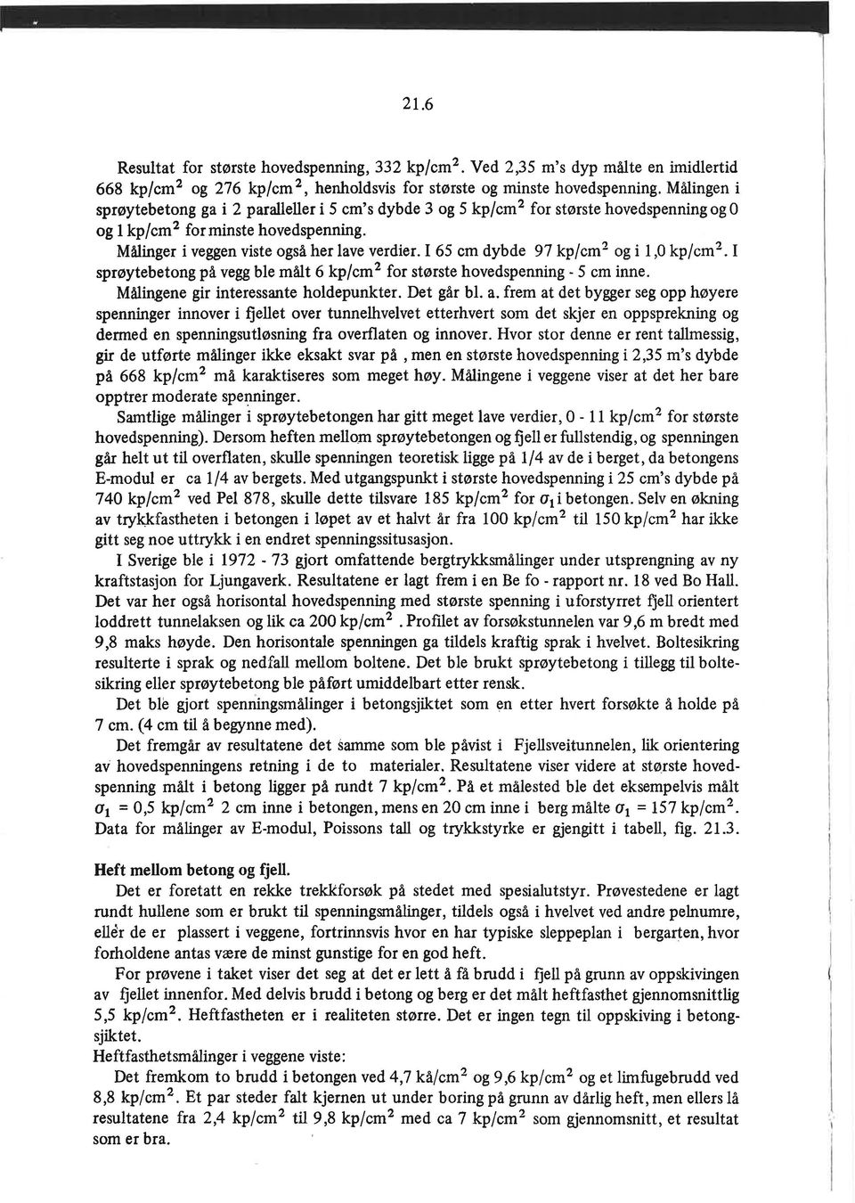 I 65 cm dybde 97 kplcm2 og i 1,0 kp/cm2. I sprøytebetong på vegg ble målt 6 kp/cm2 for største hovedspenning - 5 cm inne. Målingene gir interessante holdepunkter. Det går bl. a.