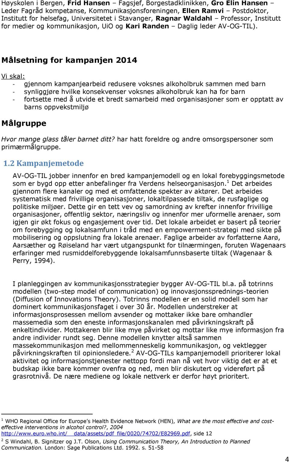 Målsetning for kampanjen 2014 Vi skal: - gjennom kampanjearbeid redusere voksnes alkoholbruk sammen med barn - synliggjøre hvilke konsekvenser voksnes alkoholbruk kan ha for barn - fortsette med å