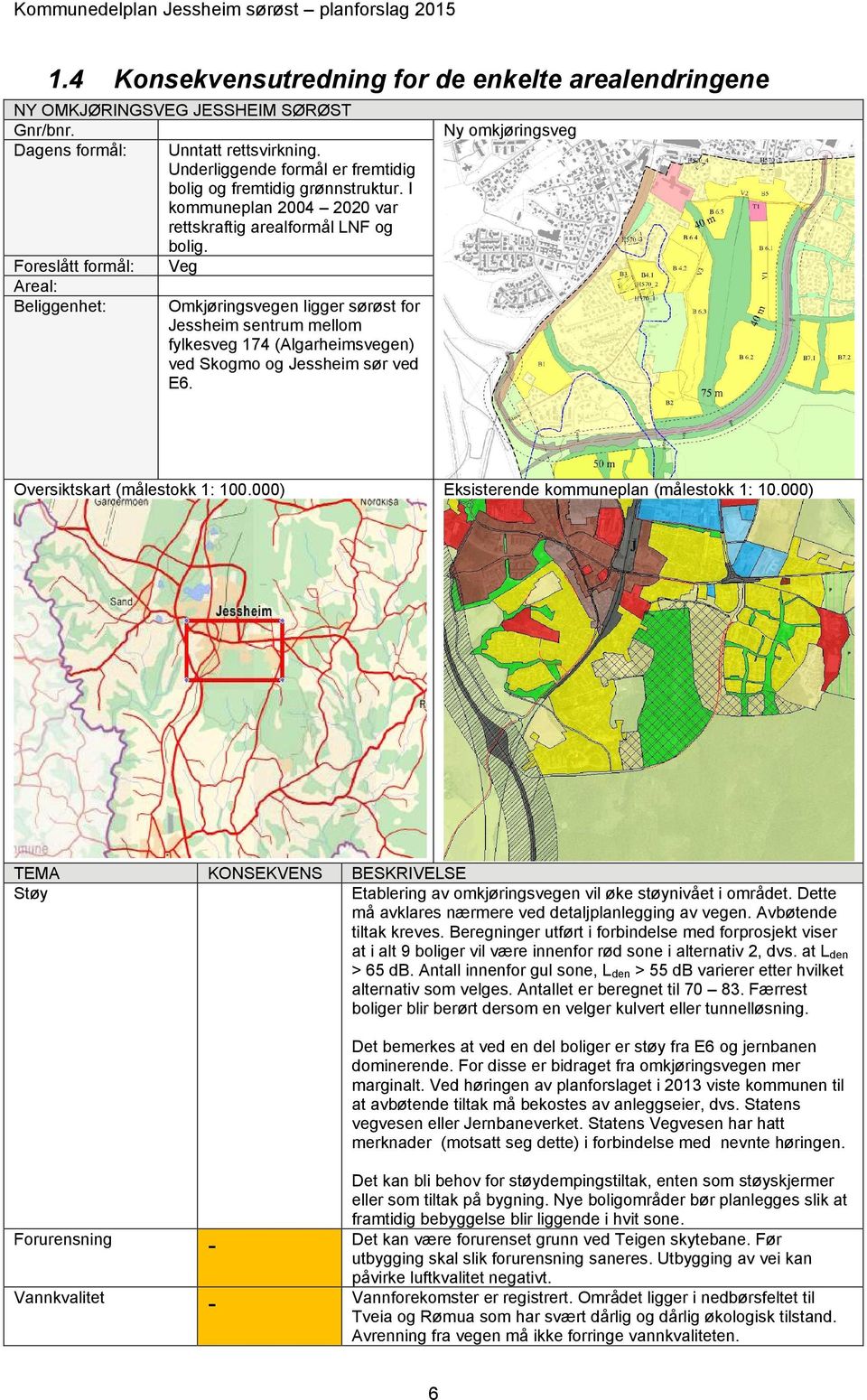 Foreslått formål: Veg Areal: Beliggenhet: Omkjøringsvegen ligger sørøst for Jessheim sentrum mellom fylkesveg 174 (Algarheimsvegen) ved Skogmo og Jessheim sør ved E6.