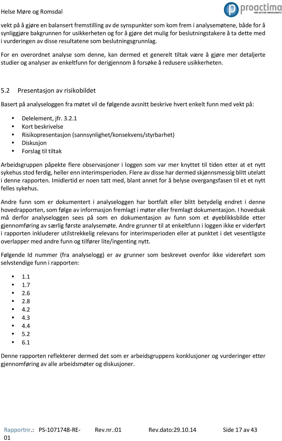 For en overordnet analyse som denne, kan dermed et generelt tiltak være å gjøre mer detaljerte studier og analyser av enkeltfunn for derigjennom å forsøke å redusere usikkerheten. 5.