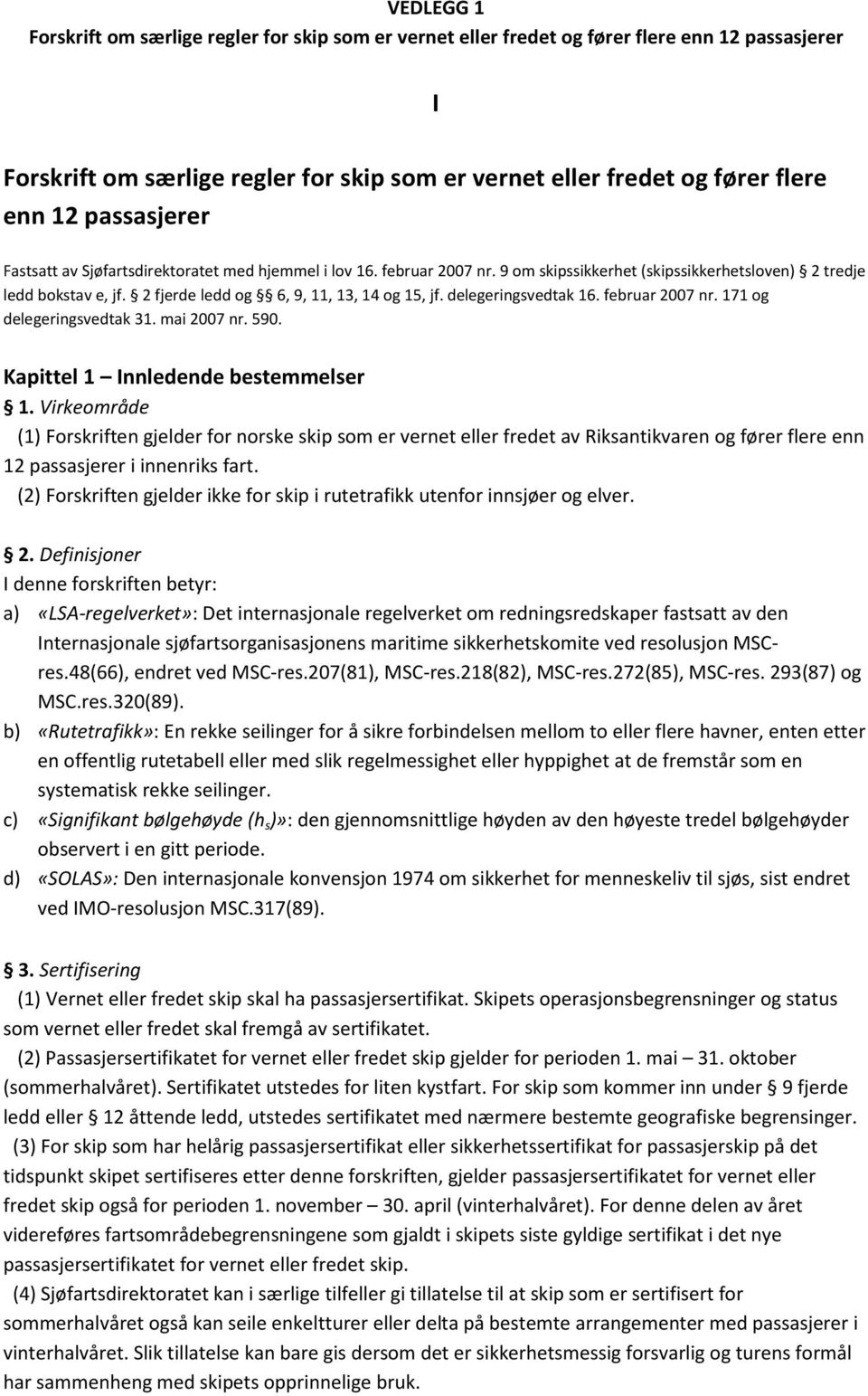 590. Kapittel 1 Innledende bestemmelser 1. Virkeområde (1) Forskriften gjelder for norske skip som er vernet eller fredet av Riksantikvaren og fører flere enn 12 passasjerer i innenriks fart.