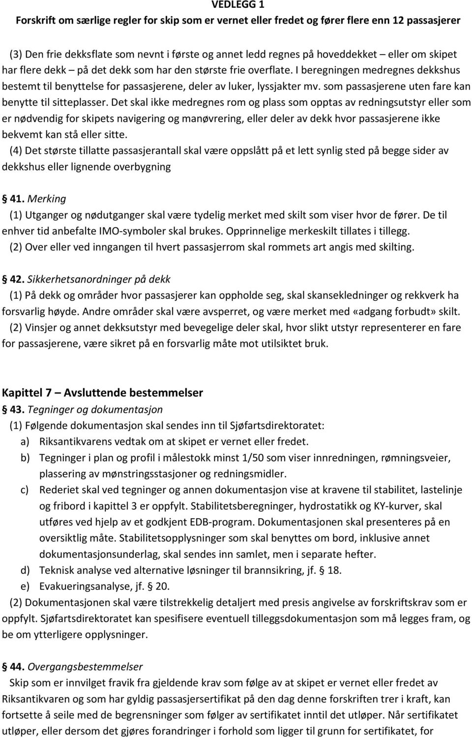 Det skal ikke medregnes rom og plass som opptas av redningsutstyr eller som er nødvendig for skipets navigering og manøvrering, eller deler av dekk hvor passasjerene ikke bekvemt kan stå eller sitte.