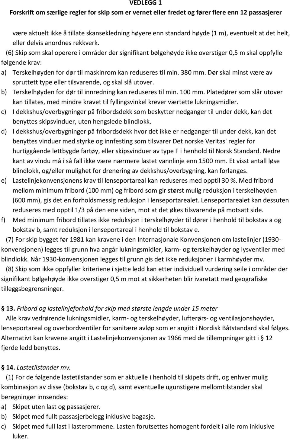 Dør skal minst være av spruttett type eller tilsvarende, og skal slå utover. b) Terskelhøyden for dør til innredning kan reduseres til min. 100 mm.