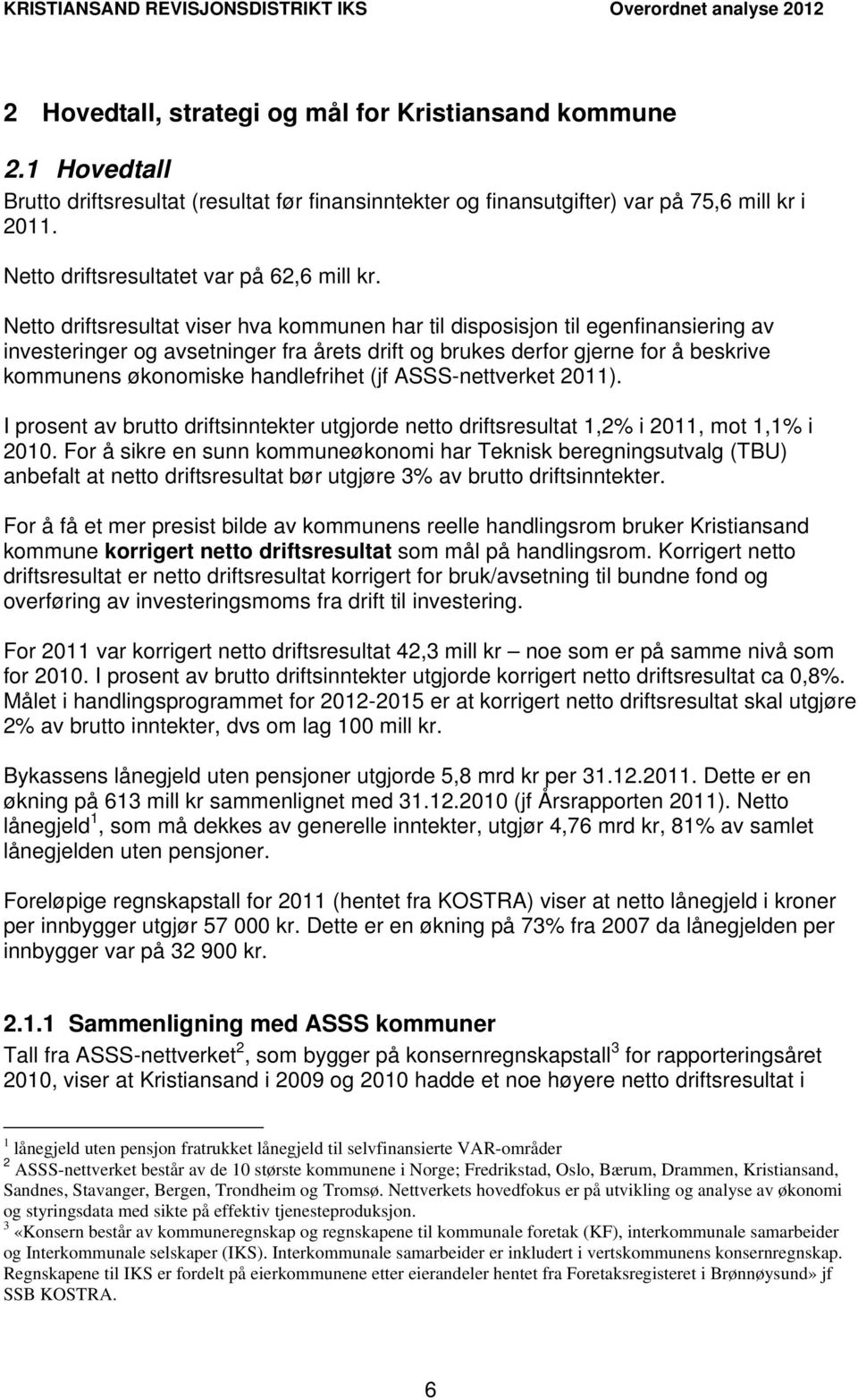 Netto driftsresultat viser hva kommunen har til disposisjon til egenfinansiering av investeringer og avsetninger fra årets drift og brukes derfor gjerne for å beskrive kommunens økonomiske